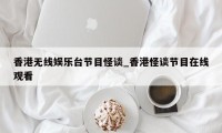 香港无线娱乐台节目怪谈_香港怪谈节目在线观看