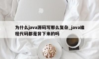 为什么java源码写那么复杂_java编程代码都是背下来的吗