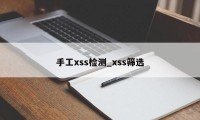 手工xss检测_xss筛选