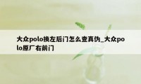 大众polo换左后门怎么查真伪_大众polo原厂右前门