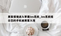 黑客很难进入苹果ios系统_ios系统提示您的手机被黑客入侵