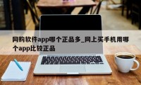 网购软件app哪个正品多_网上买手机用哪个app比较正品