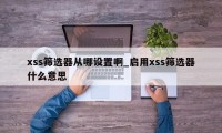 xss筛选器从哪设置啊_启用xss筛选器什么意思