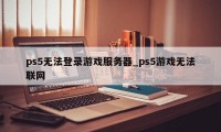 ps5无法登录游戏服务器_ps5游戏无法联网