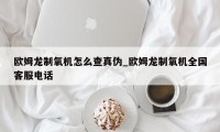 欧姆龙制氧机怎么查真伪_欧姆龙制氧机全国客服电话