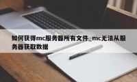 如何获得mc服务器所有文件_mc无法从服务器获取数据