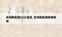 杭州新能源2022目录_杭州新能源政策解读