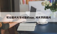 可以提问大学问题的app_对大学的提问