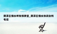 震泽忘情水啊有棋牌室_震泽忘情水休闲会所电话