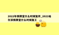 2022年棋牌室什么时候复开_2021哈尔滨棋牌室什么时候复工