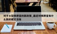 对于小型棋牌室的新政策_最近对棋牌室有什么新的规定没有