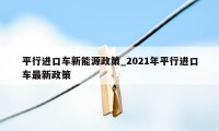 平行进口车新能源政策_2021年平行进口车最新政策