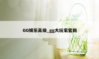 GG娱乐高级_gg大玩家官网