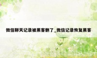 微信聊天记录被黑客删了_微信记录恢复黑客