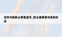 怎样才能防止黑客盗号_防止被黑客攻击的办法