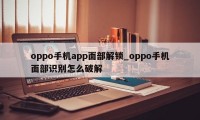 oppo手机app面部解锁_oppo手机面部识别怎么破解