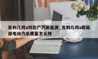 吉利几何a对比广汽新能源_吉利几何a新能源电动汽车质量怎么样