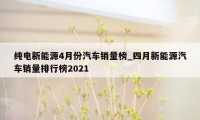 纯电新能源4月份汽车销量榜_四月新能源汽车销量排行榜2021