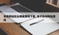 电商网站后台模板源码下载_电子商城网站源码