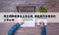 真正的新能源车上市公司_新能源汽车相关的上市公司