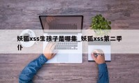 妖狐xss生孩子是哪集_妖狐xss第二季仆