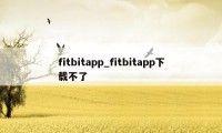 fitbitapp_fitbitapp下载不了