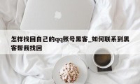 怎样找回自己的qq账号黑客_如何联系到黑客帮我找回