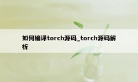 如何编译torch源码_torch源码解析