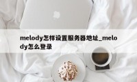 melody怎样设置服务器地址_melody怎么登录