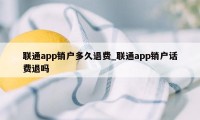 联通app销户多久退费_联通app销户话费退吗