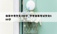 体育中考作文300字_中考体育考试作文600字