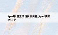 ipad投屏无法访问服务器_ipad投屏连不上