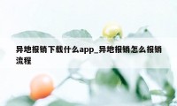 异地报销下载什么app_异地报销怎么报销流程