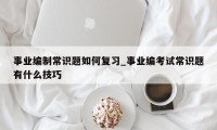 事业编制常识题如何复习_事业编考试常识题有什么技巧