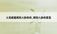 人生就是娱乐八卦的诗_娱乐八卦的意思