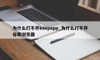 为什么打不开keepapp_为什么打不开谷歌浏览器