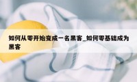 如何从零开始变成一名黑客_如何零基础成为黑客