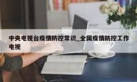 中央电视台疫情防控常识_全国疫情防控工作电视