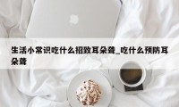 生活小常识吃什么招致耳朵聋_吃什么预防耳朵聋