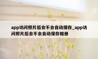 app访问照片后会不会自动保存_app访问照片后会不会自动保存相册