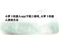 小萝卜机器人app下载二维码_小萝卜机器人使用方法