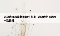 比亚迪哪款是新能源中型车_比亚迪新能源哪一款最好