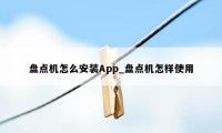 盘点机怎么安装App_盘点机怎样使用