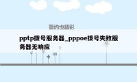 pptp拨号服务器_pppoe拨号失败服务器无响应