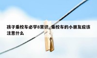 孩子乘校车必学8常识_乘校车的小朋友应该注意什么