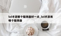 lol手游那个服务器好一点_lol手游用哪个服务器