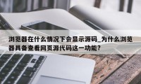 浏览器在什么情况下会显示源码_为什么浏览器具备查看网页源代码这一功能?