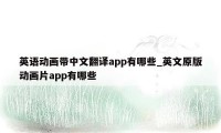 英语动画带中文翻译app有哪些_英文原版动画片app有哪些