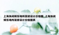 上海休闲娱乐场所装修设计价格图_上海休闲娱乐场所装修设计价格图表