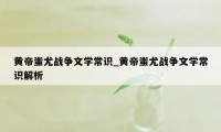 黄帝蚩尤战争文学常识_黄帝蚩尤战争文学常识解析